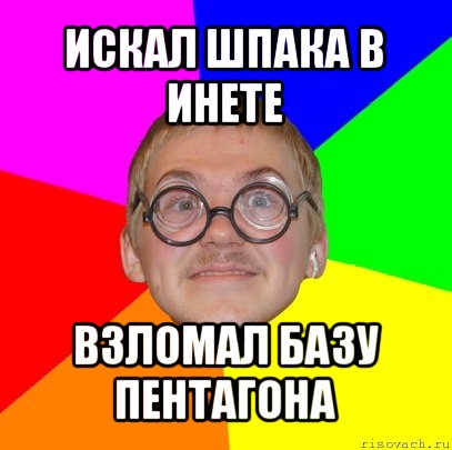 искал шпака в инете взломал базу пентагона, Мем Типичный ботан