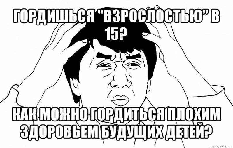 гордишься "взрослостью" в 15? как можно гордиться плохим здоровьем будущих детей?, Мем ДЖЕКИ ЧАН