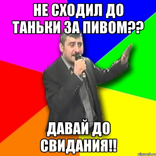 не сходил до таньки за пивом?? давай до свидания!!, Мем Давай досвидания