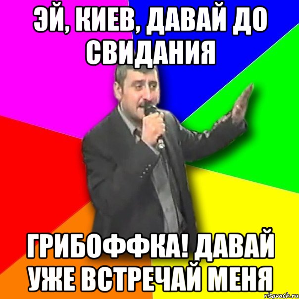 эй, киев, давай до свидания грибоффка! давай уже встречай меня, Мем Давай досвидания