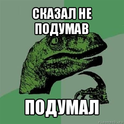 Сказал не подумав. Ляпнул не подумав. Сказал не подумав подумал. Сказал не подумав Мем.