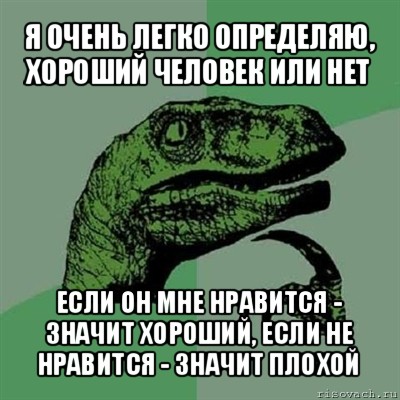 я очень легко определяю, хороший человек или нет если он мне нравится - значит хороший, если не нравится - значит плохой, Мем Филосораптор