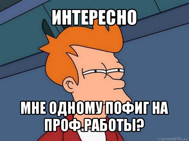 интересно мне одному пофиг на проф.работы?, Мем  Фрай (мне кажется или)