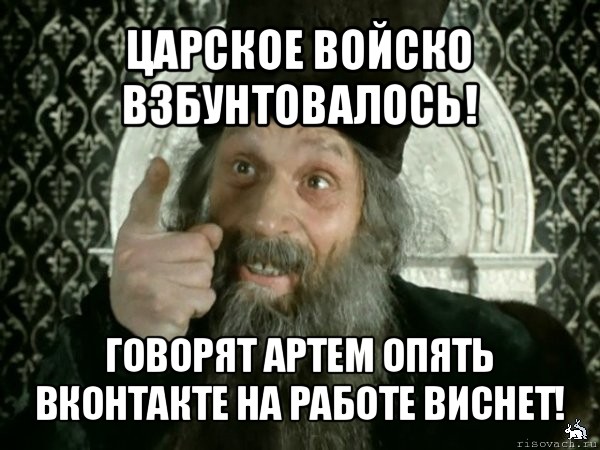 царское войско взбунтовалось! говорят артем опять вконтакте на работе виснет!, Мем Иван Васильевич меняет проф