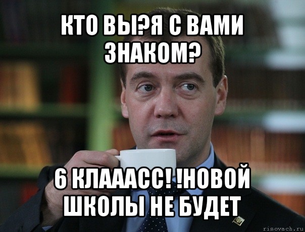 кто вы?я с вами знаком? 6 клааасс! !новой школы не будет, Мем Медведев спок бро