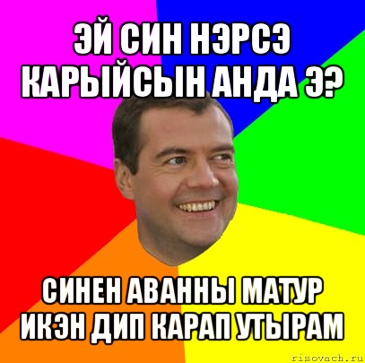 эй син нэрсэ карыйсын анда э? синен аванны матур икэн дип карап утырам, Мем  Медведев advice