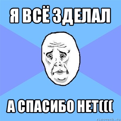 я всё зделал а спасибо нет(((, Мем Okay face