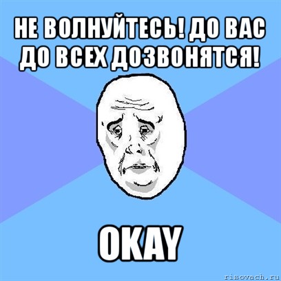 не волнуйтесь! до вас до всех дозвонятся! okay, Мем Okay face