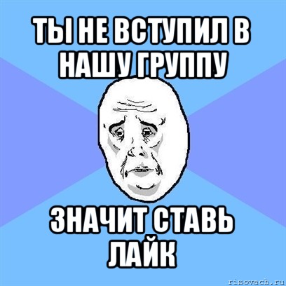 ты не вступил в нашу группу значит ставь лайк, Мем Okay face