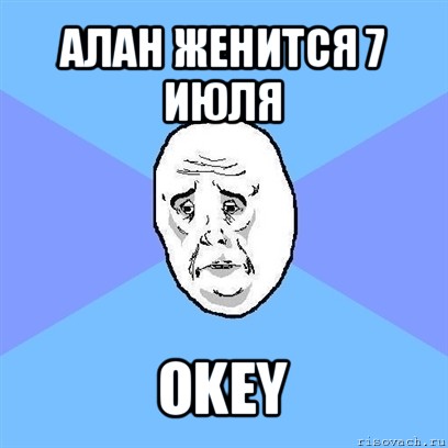 алан женится 7 июля okey, Мем Okay face