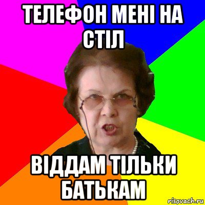 телефон мені на стіл віддам тільки батькам, Мем Типичная училка