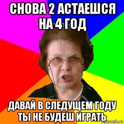 снова 2 астаешся на 4 год давай в следущем году ты не будеш играть, Мем Типичная училка