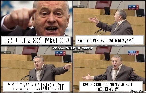 Пришел такой на работу Этому рейс на Гродно подавай Тому на Брест развозить по Бобруйску я что ли буду?, Комикс Жириновский