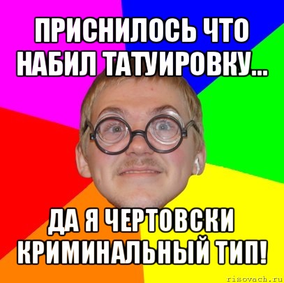 приснилось что набил татуировку... да я чертовски криминальный тип!, Мем Типичный ботан