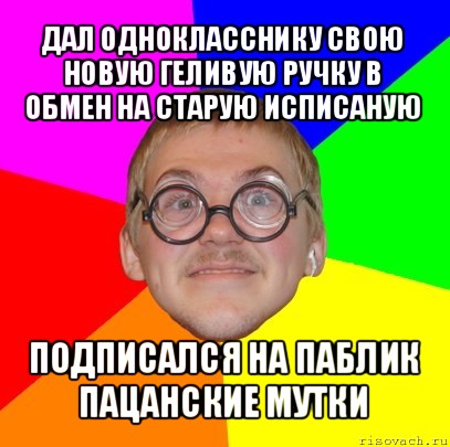 дал однокласснику свою новую геливую ручку в обмен на старую исписаную подписался на паблик пацанские мутки, Мем Типичный ботан