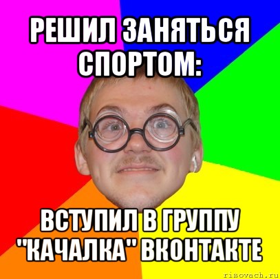 решил заняться спортом: вступил в группу "качалка" вконтакте, Мем Типичный ботан