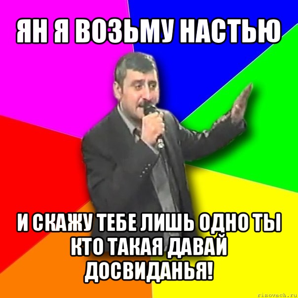 ян я возьму настью и скажу тебе лишь одно ты кто такая давай досвиданья!