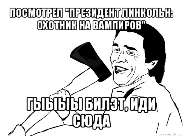 посмотрел "президент линкольн: охотник на вампиров" гыыыы билэт, иди сюда