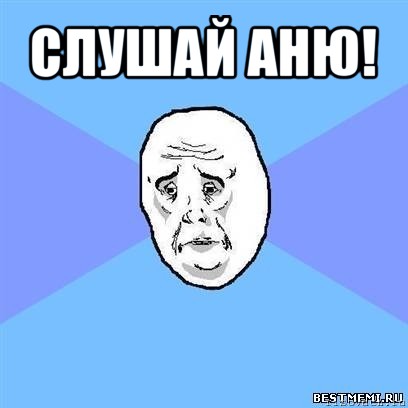 слушай аню! , Мем Okay face