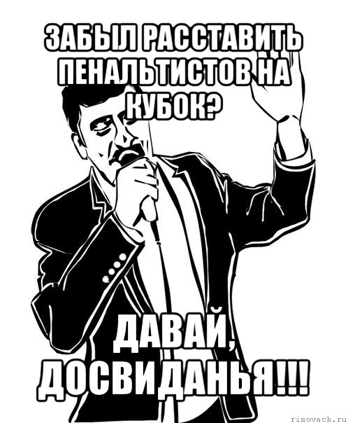 забыл расставить пенальтистов на кубок? давай, досвиданья!!!, Мем Давай до свидания