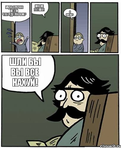 Надо срочно везти Что?Где?Почем? Оно не готово! А когда? Шли бы вы все нахуй!, Комикс Пучеглазый отец