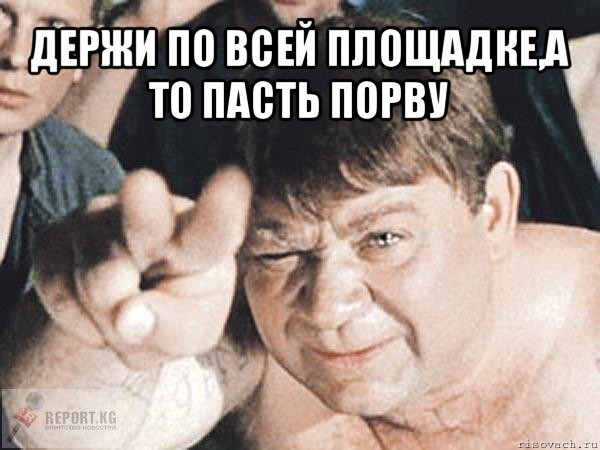 держи по всей площадке,а то пасть порву , Мем пасть порву