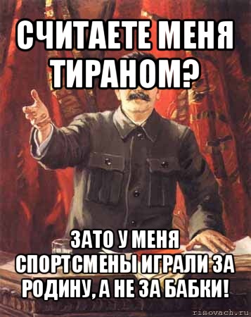 считаете меня тираном? зато у меня спортсмены играли за родину, а не за бабки!, Мем  сталин цветной