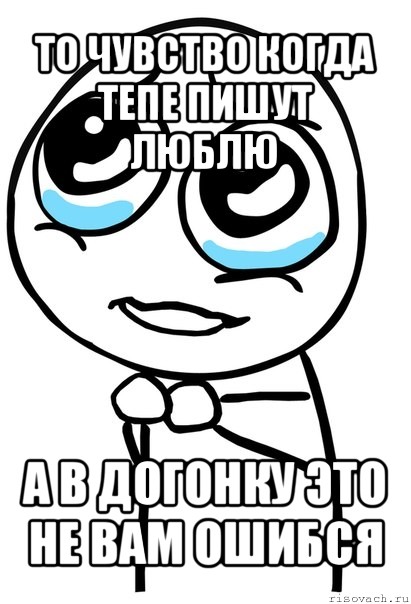 то чувство когда тепе пишут люблю а в догонку это не вам ошибся, Мем  ну пожалуйста (please)