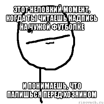 этот неловкий момент, когда ты читаешь надпись на чужой футболке и понимаешь, что палишься перед хозяином