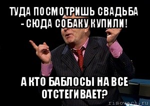 туда посмотришь свадьба - сюда собаку купили! а кто баблосы на все отстегивает?, Мем  Веселый жирик