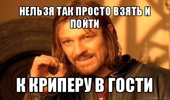 нельзя так просто взять и пойти к криперу в гости, Мем Нельзя просто так взять и (Боромир мем)