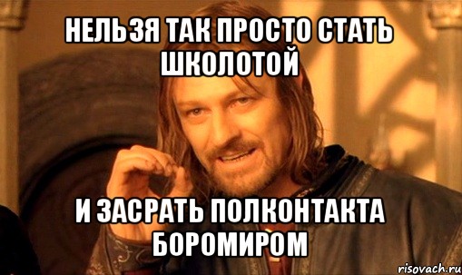 нельзя так просто стать школотой и засрать полконтакта боромиром, Мем Нельзя просто так взять и (Боромир мем)