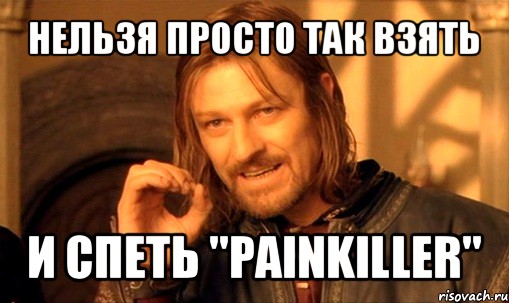 нельзя просто так взять и спеть "painkiller", Мем Нельзя просто так взять и (Боромир мем)