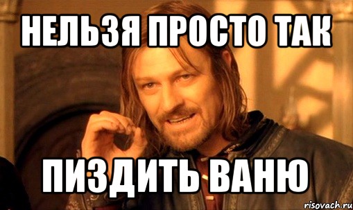 нельзя просто так пиздить ваню, Мем Нельзя просто так взять и (Боромир мем)