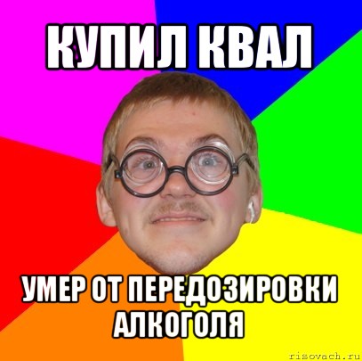 купил квал умер от передозировки алкоголя, Мем Типичный ботан