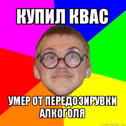 купил квас умер от передозирувки алкоголя, Мем Типичный ботан