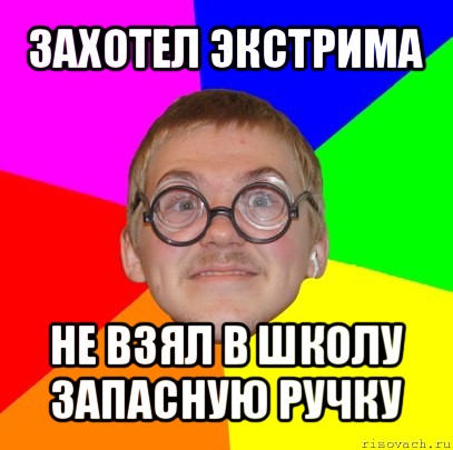 захотел экстрима не взял в школу запасную ручку, Мем Типичный ботан