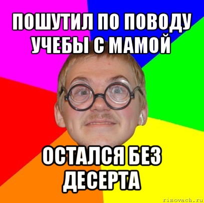 пошутил по поводу учебы с мамой остался без десерта, Мем Типичный ботан