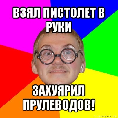 взял пистолет в руки захуярил прулеводов!, Мем Типичный ботан