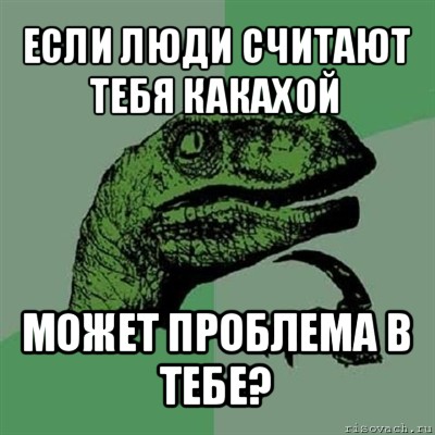 если люди считают тебя какахой может проблема в тебе?, Мем Филосораптор