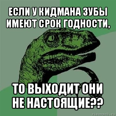 если у кидмана зубы имеют срок годности, то выходит они не настоящие??, Мем Филосораптор