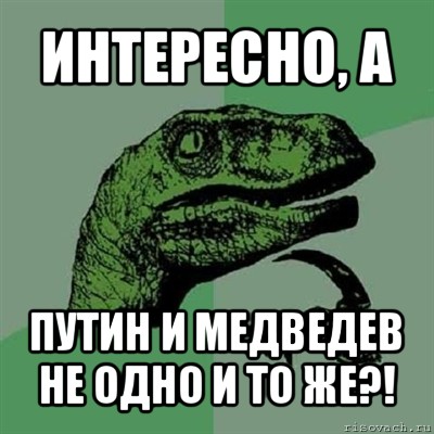 интересно, а путин и медведев не одно и то же?!, Мем Филосораптор