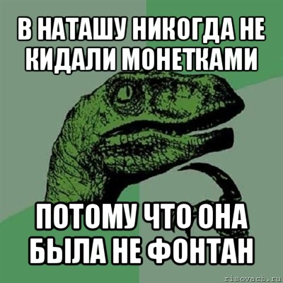 в наташу никогда не кидали монетками потому что она была не фонтан, Мем Филосораптор