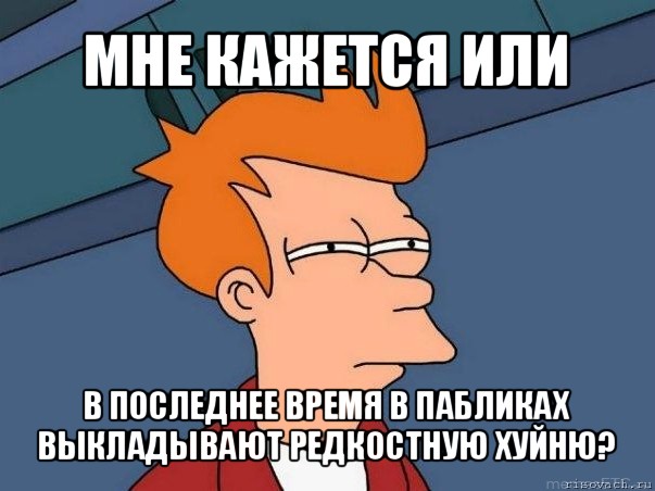 мне кажется или в последнее время в пабликах выкладывают редкостную хуйню?, Мем  Фрай (мне кажется или)