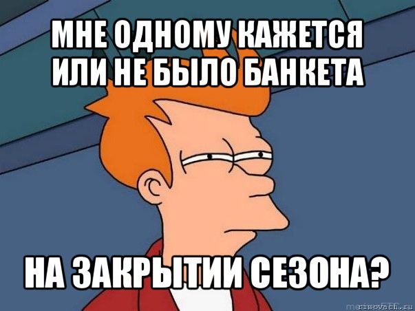 мне одному кажется или не было банкета на закрытии сезона?, Мем  Фрай (мне кажется или)