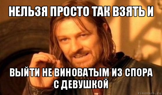 нельзя просто так взять и выйти не виноватым из спора с девушкой, Мем Нельзя просто так взять и (Боромир мем)