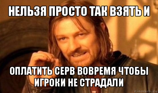 нельзя просто так взять и оплатить серв вовремя чтобы игроки не страдали, Мем Нельзя просто так взять и (Боромир мем)