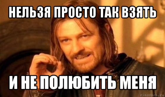 нельзя просто так взять и не полюбить меня, Мем Нельзя просто так взять и (Боромир мем)