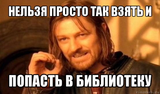 нельзя просто так взять и попасть в библиотеку, Мем Нельзя просто так взять и (Боромир мем)