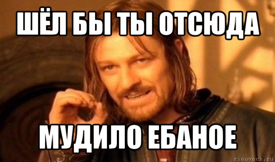 шёл бы ты отсюда мудило ебаное, Мем Нельзя просто так взять и (Боромир мем)